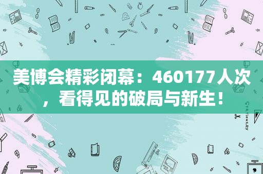 美博会精彩闭幕：460177人次，看得见的破局与新生！