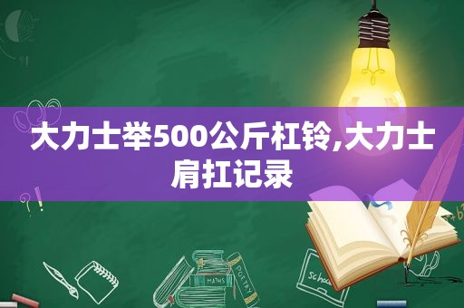 大力士举500公斤杠铃,大力士肩扛记录