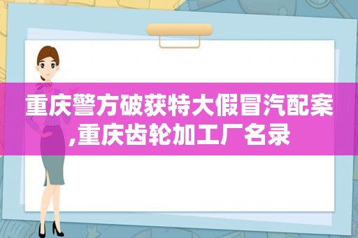 重庆警方破获特大假冒汽配案,重庆齿轮加工厂名录