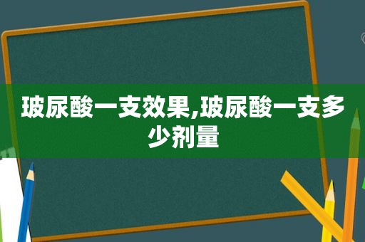 玻尿酸一支效果,玻尿酸一支多少剂量