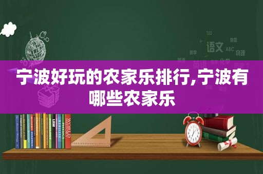 宁波好玩的农家乐排行,宁波有哪些农家乐