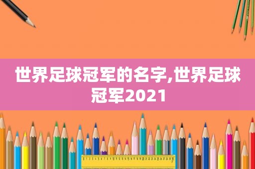 世界足球冠军的名字,世界足球冠军2021