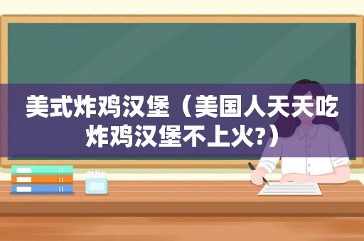 美式炸鸡汉堡（美国人天天吃炸鸡汉堡不上火?）
