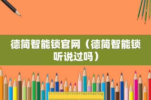 德简智能锁官网（德简智能锁听说过吗）