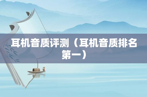 耳机音质评测（耳机音质排名第一）
