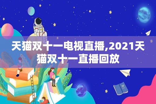 天猫双十一电视直播,2021天猫双十一直播回放