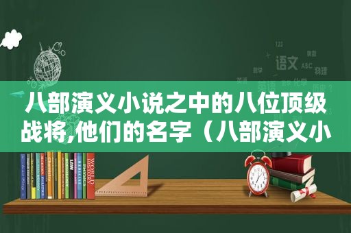 八部演义小说之中的八位顶级战将,他们的名字（八部演义小说之中的八位顶级战将,他们的武功）