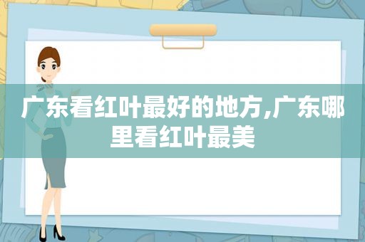 广东看红叶最好的地方,广东哪里看红叶最美  第1张