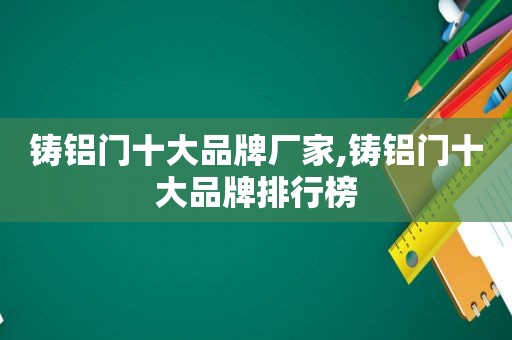 铸铝门十大品牌厂家,铸铝门十大品牌排行榜