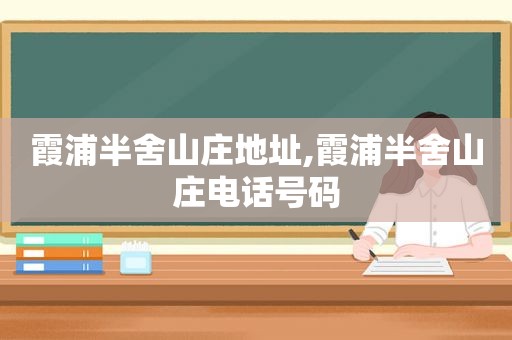 霞浦半舍山庄地址,霞浦半舍山庄电话号码