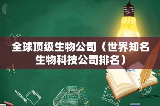 全球顶级生物公司（世界知名生物科技公司排名）