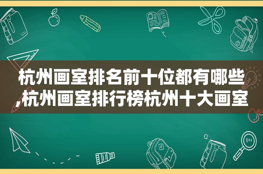 杭州画室排名前十位都有哪些,杭州画室排行榜杭州十大画室