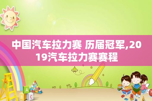 中国汽车拉力赛 历届冠军,2019汽车拉力赛赛程