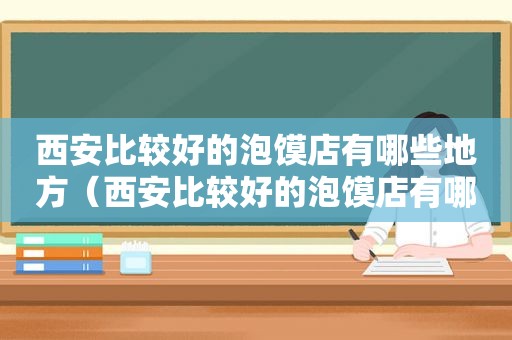 西安比较好的泡馍店有哪些地方（西安比较好的泡馍店有哪些店）