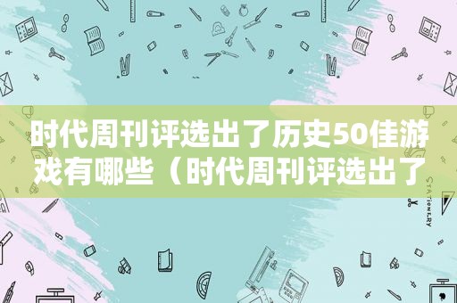 时代周刊评选出了历史50佳游戏有哪些（时代周刊评选出了历史50佳游戏作品）  第1张