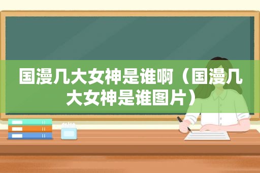 国漫几大女神是谁啊（国漫几大女神是谁图片）