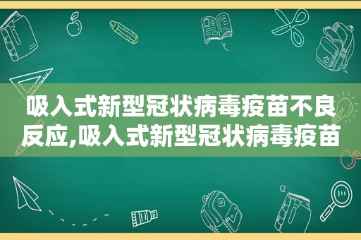 吸入式新型冠状病毒疫苗不良反应,吸入式新型冠状病毒疫苗接种时间