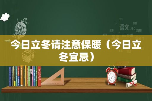 今日立冬请注意保暖（今日立冬宜忌）