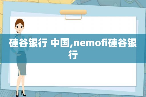 硅谷银行 中国,nemofi硅谷银行