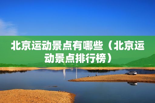 北京运动景点有哪些（北京运动景点排行榜）