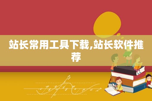 站长常用工具下载,站长软件推荐