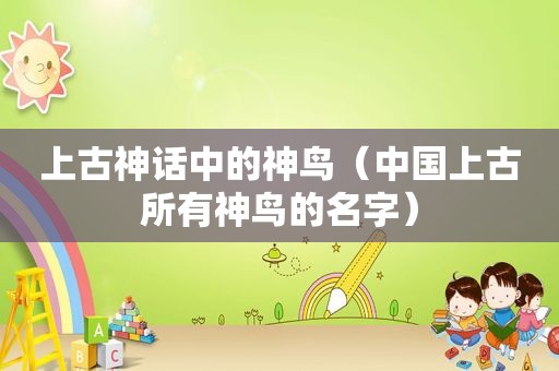 上古神话中的神鸟（中国上古所有神鸟的名字）