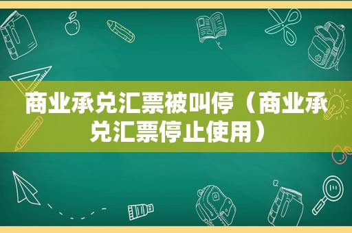 商业承兑汇票被叫停（商业承兑汇票停止使用）