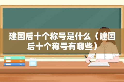 建国后十个称号是什么（建国后十个称号有哪些）
