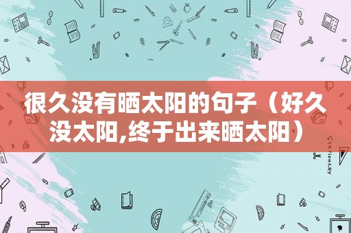 很久没有晒太阳的句子（好久没太阳,终于出来晒太阳）