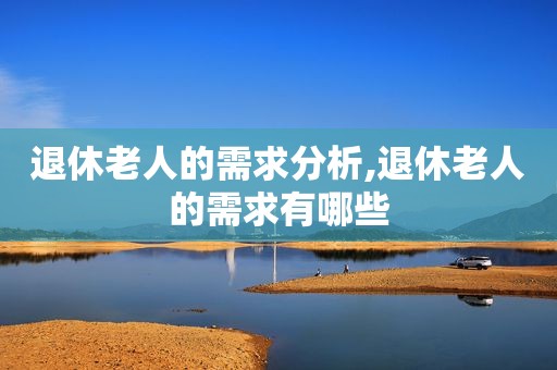 退休老人的需求分析,退休老人的需求有哪些