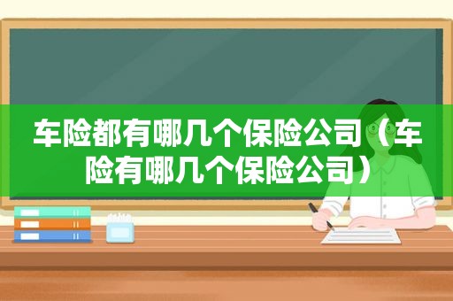 车险都有哪几个保险公司（车险有哪几个保险公司）