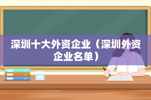 深圳十大外资企业（深圳外资企业名单）  第1张