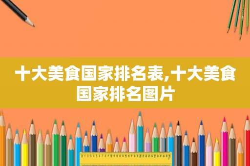 十大美食国家排名表,十大美食国家排名图片