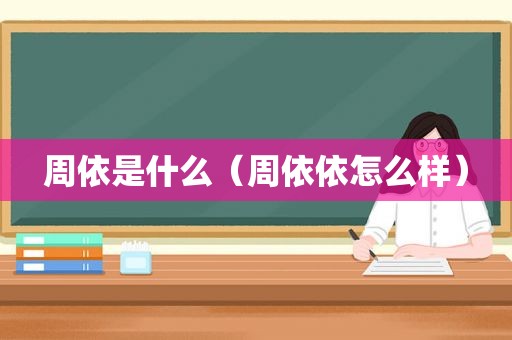 周依是什么（周依依怎么样）