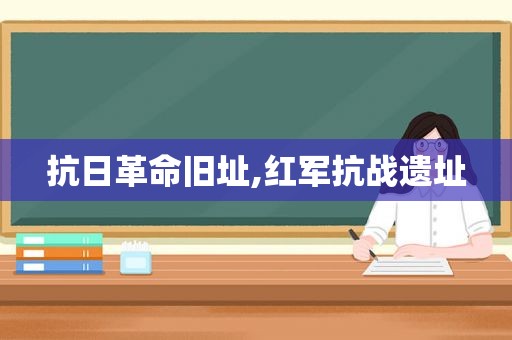 抗日革命旧址,红军抗战遗址