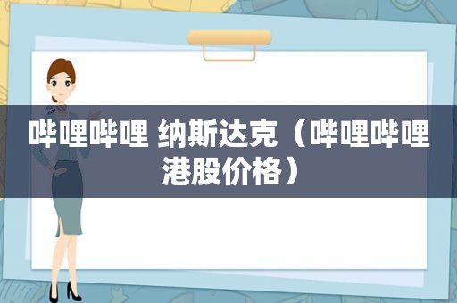 哔哩哔哩 纳斯达克（哔哩哔哩港股价格）