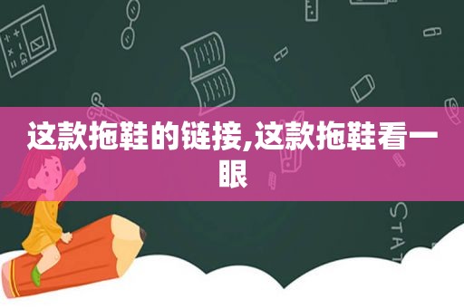 这款拖鞋的链接,这款拖鞋看一眼