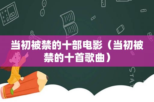 当初被禁的十部电影（当初被禁的十首歌曲）