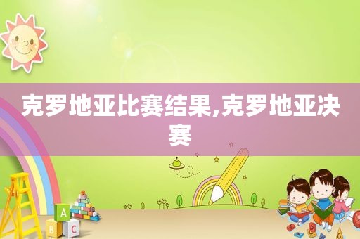 克罗地亚比赛结果,克罗地亚决赛