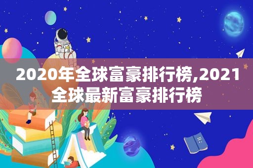 2020年全球富豪排行榜,2021全球最新富豪排行榜  第1张