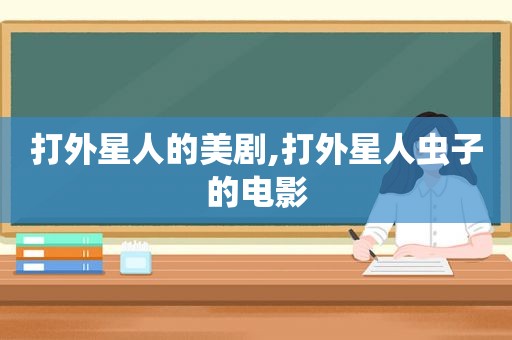 打外星人的美剧,打外星人虫子的电影