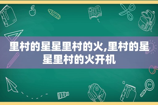 里村的星星里村的火,里村的星星里村的火开机