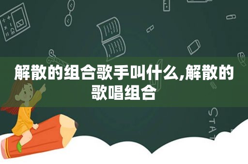 解散的组合歌手叫什么,解散的歌唱组合  第1张