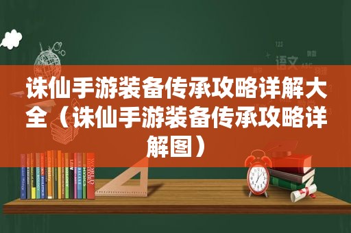 诛仙手游装备传承攻略详解大全（诛仙手游装备传承攻略详解图）