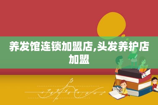 养发馆连锁加盟店,头发养护店加盟