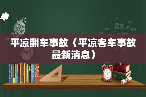 平凉翻车事故（平凉客车事故最新消息）