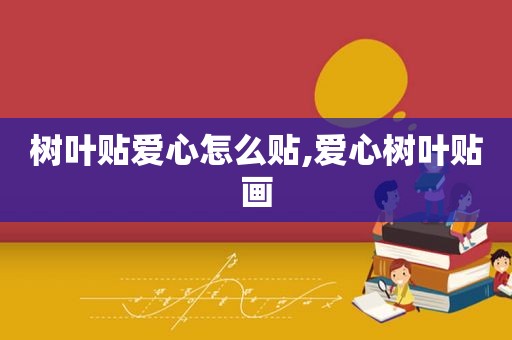 树叶贴爱心怎么贴,爱心树叶贴画