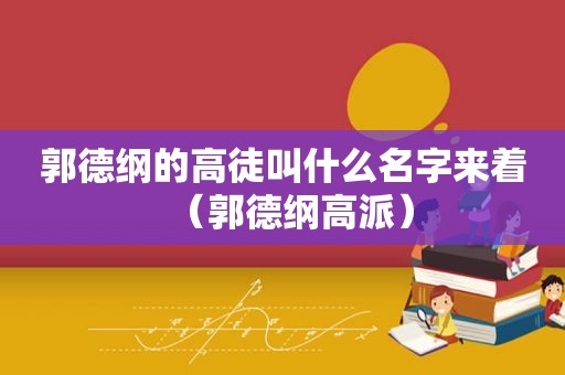 郭德纲的高徒叫什么名字来着（郭德纲高派）  第1张