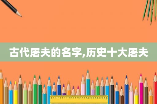古代屠夫的名字,历史十大屠夫