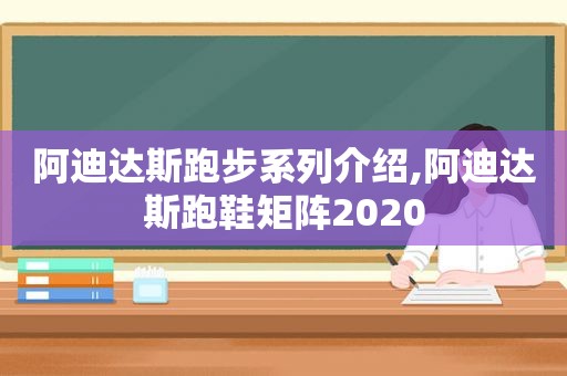 阿迪达斯跑步系列介绍,阿迪达斯跑鞋矩阵2020